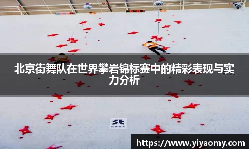 北京街舞队在世界攀岩锦标赛中的精彩表现与实力分析