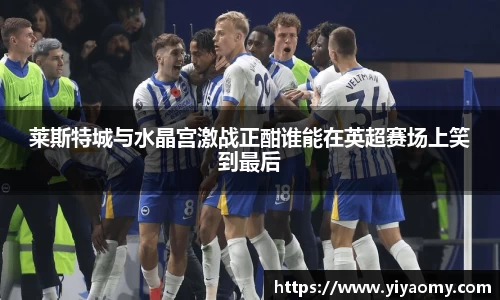 莱斯特城与水晶宫激战正酣谁能在英超赛场上笑到最后