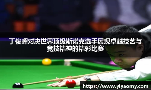 丁俊晖对决世界顶级斯诺克选手展现卓越技艺与竞技精神的精彩比赛
